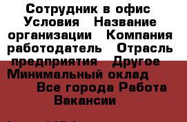 Сотрудник в офис. Условия › Название организации ­ Компания-работодатель › Отрасль предприятия ­ Другое › Минимальный оклад ­ 25 000 - Все города Работа » Вакансии   